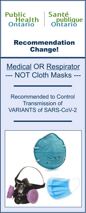 Recommendation Change! Recommended to Control  Transmission of  VARIANTS of SARS-CoV-2 Medical OR Respirator --- NOT Cloth Masks ---