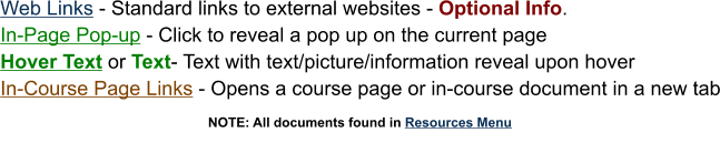 Web Links - Standard links to external websites - Optional Info. In-Page Pop-up - Click to reveal a pop up on the current page Hover Text or Text- Text with text/picture/information reveal upon hover In-Course Page Links - Opens a course page or in-course document in a new tab                                                                       NOTE: All documents found in Resources Menu